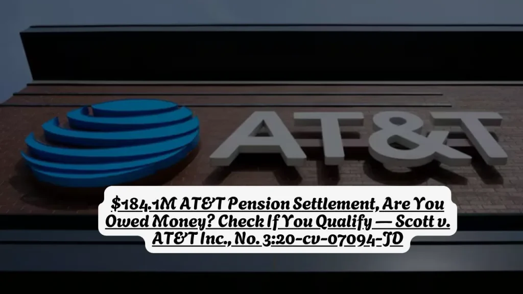 $184.1M AT&T Pension Settlement, Are You Owed Money? Check If You Qualify — Scott v. AT&T Inc., No. 3:20-cv-07094-JD