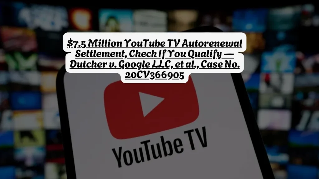 $7.5 Million YouTube TV Autorenewal Settlement, Check If You Qualify — Dutcher v. Google LLC, et al., Case No. 20CV366905