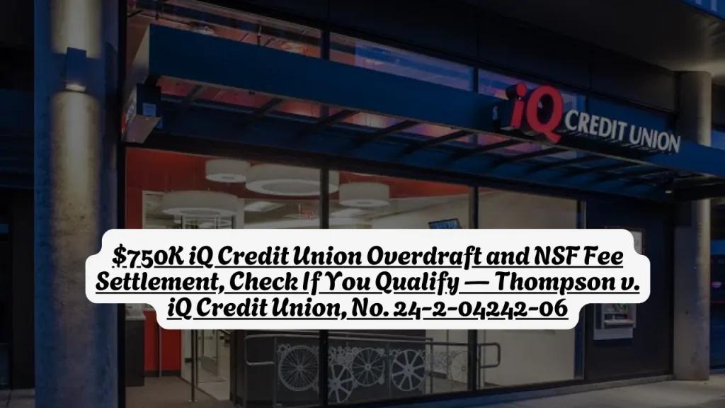 $750K iQ Credit Union Overdraft and NSF Fee Settlement, Check If You Qualify — Thompson v. iQ Credit Union, No. 24-2-04242-06