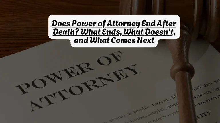 Does Power of Attorney End After Death? What Ends, What Doesn't, and What Comes Next